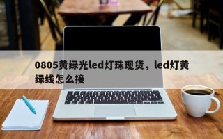 0805黄绿光led灯珠现货，led灯黄绿线怎么接