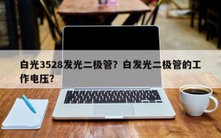 白光3528发光二极管？白发光二极管的工作电压？