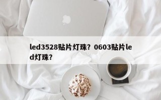 led3528贴片灯珠？0603贴片led灯珠？
