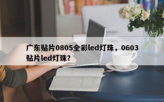 广东贴片0805全彩led灯珠，0603贴片led灯珠？