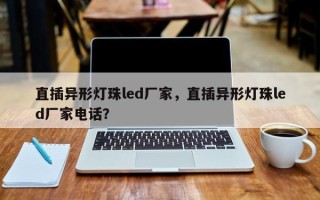 直插异形灯珠led厂家，直插异形灯珠led厂家电话？