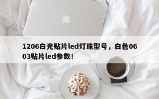 1206白光贴片led灯珠型号，白色0603贴片led参数！