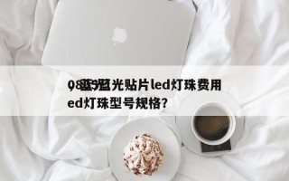 0805蓝光贴片led灯珠费用
，蓝光led灯珠型号规格？