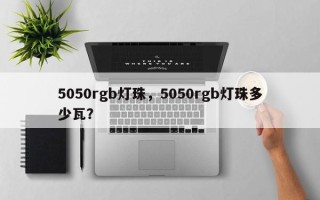 5050rgb灯珠，5050rgb灯珠多少瓦？