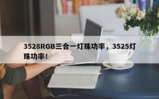 3528RGB三合一灯珠功率，3525灯珠功率！