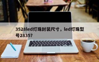 3528led灯珠封装尺寸，led灯珠型号2835？