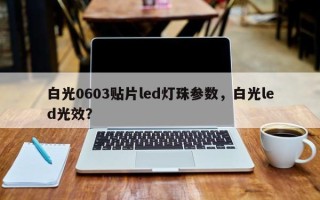 白光0603贴片led灯珠参数，白光led光效？