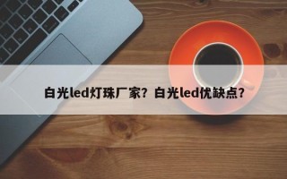 白光led灯珠厂家？白光led优缺点？