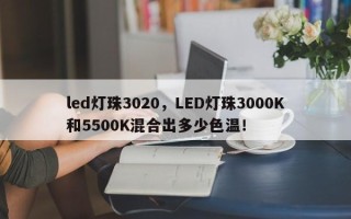 led灯珠3020，LED灯珠3000K和5500K混合出多少色温！