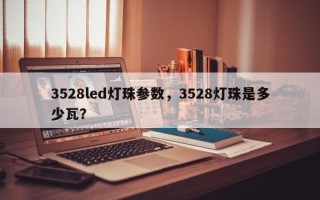 3528led灯珠参数，3528灯珠是多少瓦？