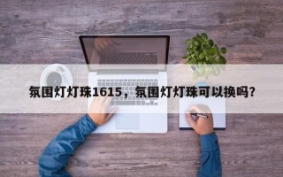 氛围灯灯珠1615，氛围灯灯珠可以换吗？