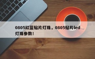 0805红蓝贴片灯珠，0805贴片led灯珠参数！