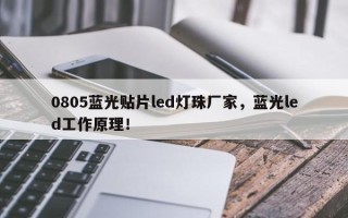 0805蓝光贴片led灯珠厂家，蓝光led工作原理！