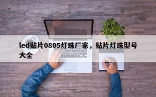 led贴片0805灯珠厂家，贴片灯珠型号大全