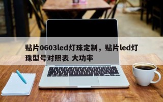 贴片0603led灯珠定制，贴片led灯珠型号对照表 大功率