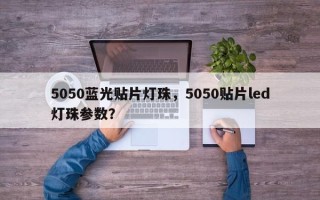 5050蓝光贴片灯珠，5050贴片led灯珠参数？