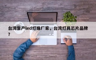 台湾生产led灯珠厂家，台湾灯具芯片品牌？