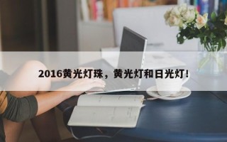 2016黄光灯珠，黄光灯和日光灯！