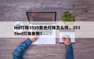 led灯珠3535紫光灯珠怎么样，3535led灯珠参数？