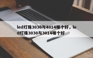 led灯珠3030与4014哪个好，led灯珠3030与3014哪个好