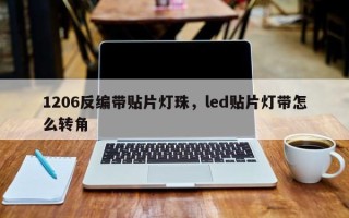 1206反编带贴片灯珠，led贴片灯带怎么转角