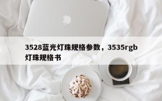3528蓝光灯珠规格参数，3535rgb灯珠规格书