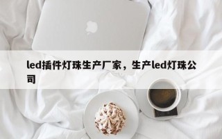 led插件灯珠生产厂家，生产led灯珠公司