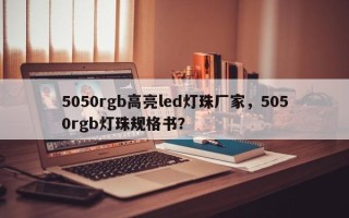 5050rgb高亮led灯珠厂家，5050rgb灯珠规格书？