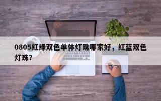 0805红绿双色单体灯珠哪家好，红蓝双色灯珠？
