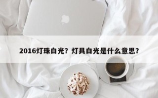2016灯珠白光？灯具白光是什么意思？