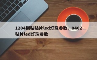 1204侧贴贴片led灯珠参数，0402贴片led灯珠参数