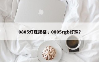 0805灯珠规格，0805rgb灯珠？