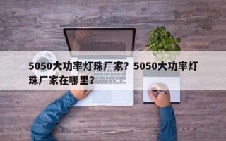 5050大功率灯珠厂家？5050大功率灯珠厂家在哪里？