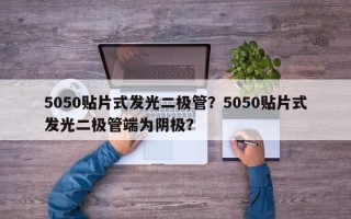 5050贴片式发光二极管？5050贴片式发光二极管端为阴极？