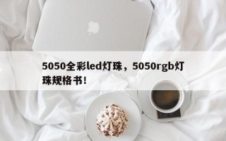 5050全彩led灯珠，5050rgb灯珠规格书！