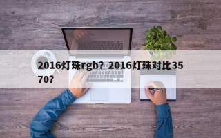 2016灯珠rgb？2016灯珠对比3570？