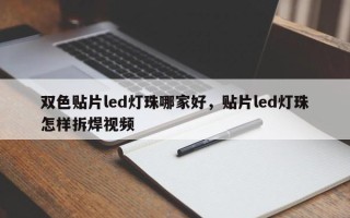 双色贴片led灯珠哪家好，贴片led灯珠怎样拆焊视频