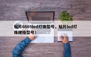 贴片0805led灯珠型号，贴片led灯珠规格型号！