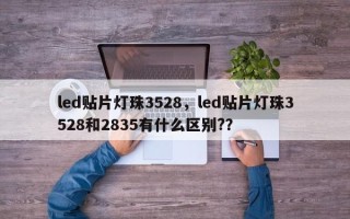 led贴片灯珠3528，led贴片灯珠3528和2835有什么区别?？