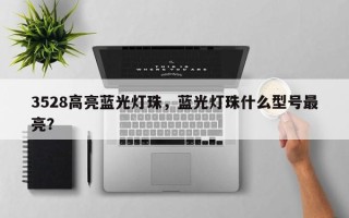 3528高亮蓝光灯珠，蓝光灯珠什么型号最亮？