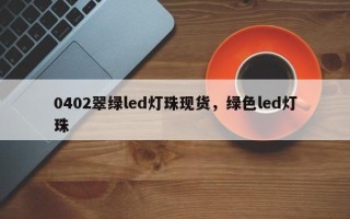 0402翠绿led灯珠现货，绿色led灯珠