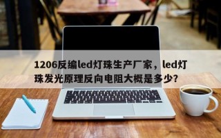 1206反编led灯珠生产厂家，led灯珠发光原理反向电阻大概是多少？