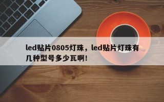 led贴片0805灯珠，led贴片灯珠有几种型号多少瓦啊！