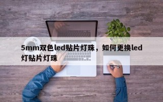 5mm双色led贴片灯珠，如何更换led灯贴片灯珠