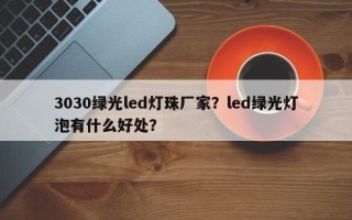 3030绿光led灯珠厂家？led绿光灯泡有什么好处？