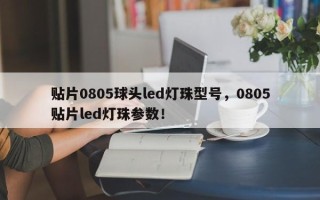 贴片0805球头led灯珠型号，0805贴片led灯珠参数！