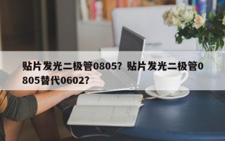 贴片发光二极管0805？贴片发光二极管0805替代0602？