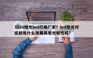 3528橙光led灯珠厂家？led橙光对皮肤有什么效果具有光敏性吗？