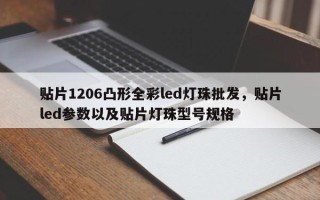 贴片1206凸形全彩led灯珠批发，贴片led参数以及贴片灯珠型号规格