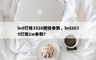 led灯珠3528规格参数，led2835灯珠1w参数？
